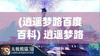 (逍遥梦路百度百科) 逍遥梦路：在自由的旅途中，探索未知，寻找真我，实现自我超越的精神之旅。